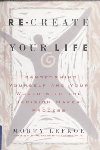 Recreate Your Life Transforming Yourself And Your World With The Decision Maker Process 1st Edition Morty Lefkoe