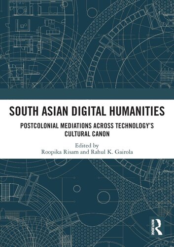 South Asian Digital Humanities Postcolonial Mediations Across Technologys Cultural Canon Roopika Risam