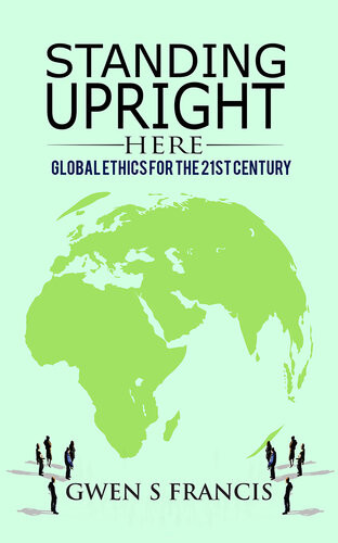 Standing Upright Here Global Ethics For The 21st Century Gwen S Francis