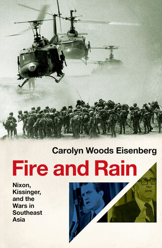 Fire And Rain Nixon Kissinger And The Wars In Southeast Asia Carolyn Woods Eisenberg