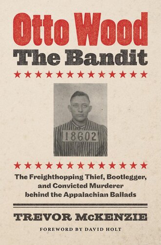 Otto Wood The Bandit The Freighthopping Thief Bootlegger And Convicted Murderer Behind The Appalachian Ballads Trevor Mckenzie