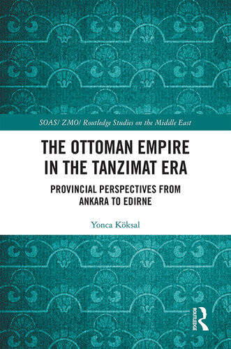 The Ottoman Empire In The Tanzimat Era Provincial Perspectives From Ankara To Edirne Yonca Kksal
