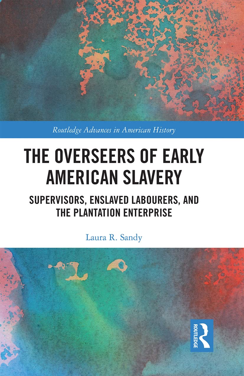 The Overseers Of Early American Slavery Supervisors Enslaved Labourers And The Plantation Enterprise Laura R Sandy