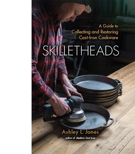 Skilletheads A Guide To Collecting And Restoring Castiron Cookware Ashley L Jones