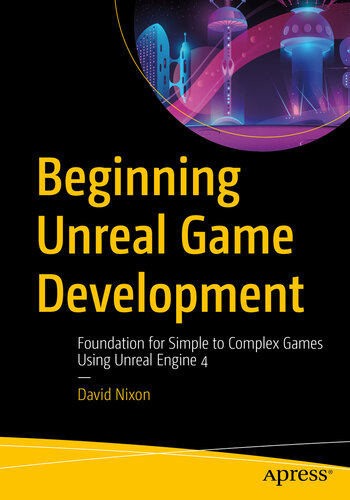 Beginning Unreal Game Development Foundation For Simple To Complex Games Using Unreal Engine 4 David Nixon