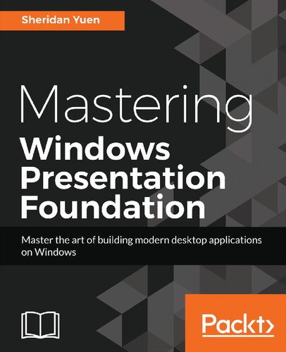 Mastering Windows Presentation Foundation Master The Art Of Building Modern Desktop Applications On Windows Sheridan Yuen