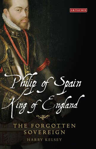 Philip Of Spain King Of England The Forgotten Sovereign Harry Kelsey