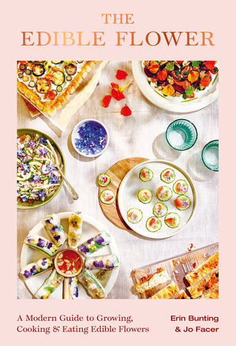 The Edible Flower A Modern Guide To Growing Cooking And Eating Edible Flowers Erin Bunting