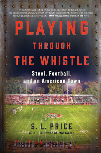Playing Through The Whistle Steel Football And An American Town S L Price