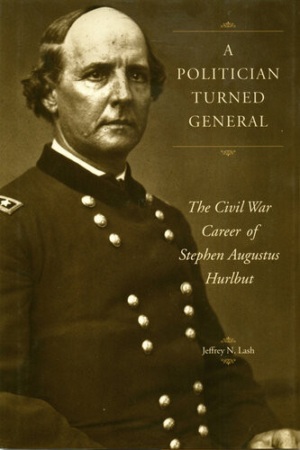 A Politician Turned General The Civil War Career Of Stephen Augustus Hurlbut Jeffrey Norman Lash
