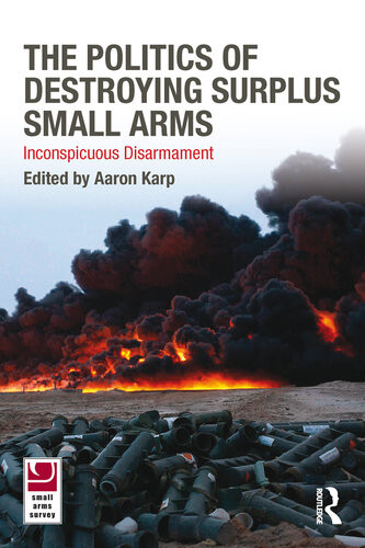 The Politics Of Destroying Surplus Small Arms Inconspicuous Disarmament Aaron Karp