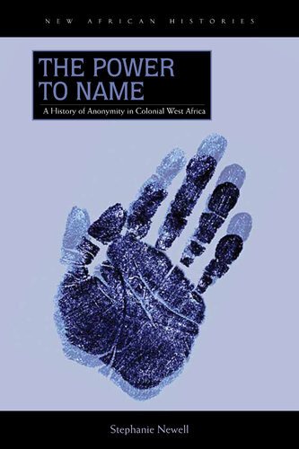 The Power To Name A History Of Anonymity In Colonial West Africa Stephanie Newell
