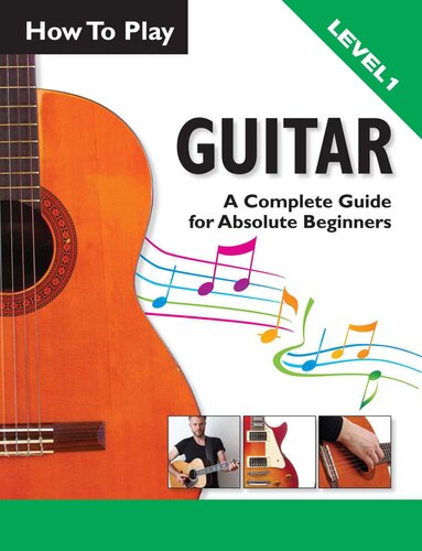 How To Play Guitar A Complete Guide For Absolute Beginners Level 1 Ben Parker