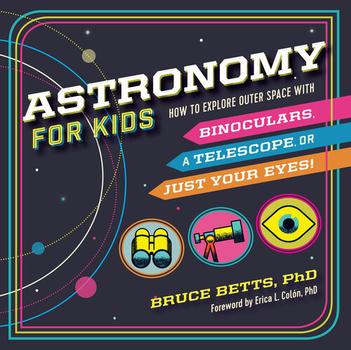 Astronomy For Kids How To Explore Outer Space With Binoculars A Telescope Or Just Your Eyes Bruce Betts