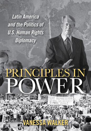 Principles In Power Latin America And The Politics Of Us Human Rights Diplomacy Vanessa Walker