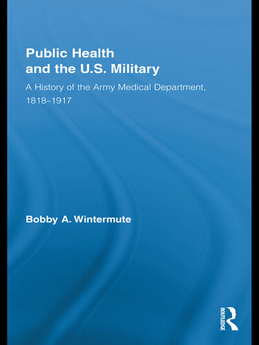 Public Health And The Us Military A History Of The Army Medical Department 18181917 Bobby A Wintermute