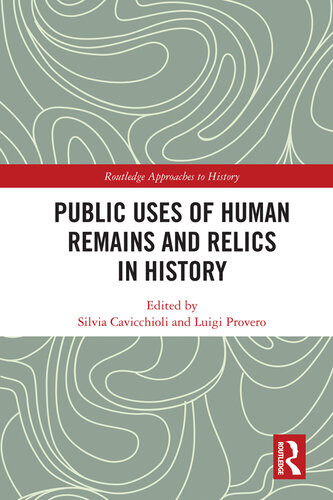 Public Uses Of Human Remains And Relics In History 1st Edition Silvia Cavicchioli Editor