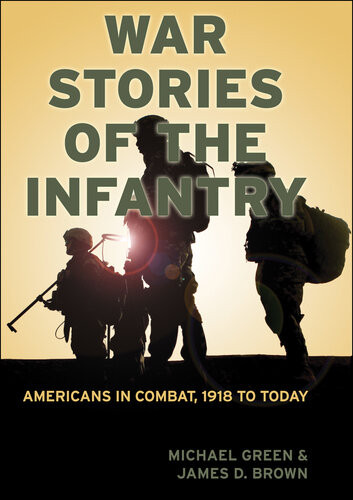 War Stories Of The Infantry Americans In Combat 1918 To Today Michael Green James Brown