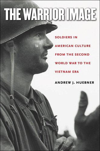 The Warrior Image Soldiers In American Culture From The Second World War To The Vietnam Era Andrew J Huebner