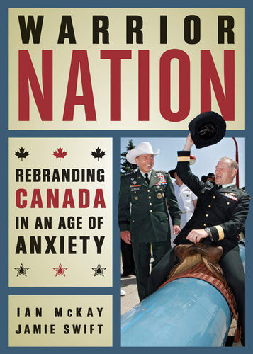 Warrior Nation Rebranding Canada In An Age Of Anxiety Ian Mckay Jamie Swift