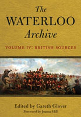 The Waterloo Archive Volume Iv British Sources Gareth Glover