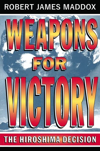 Weapons For Victory The Hiroshima Decision Robert James Maddox