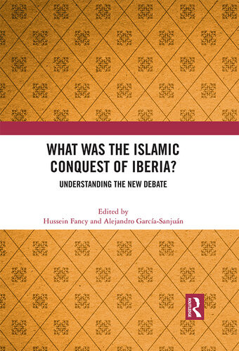 What Was The Islamic Conquest Of Iberia Understanding The New Debate 1st Edition Hussein Fancy Editor