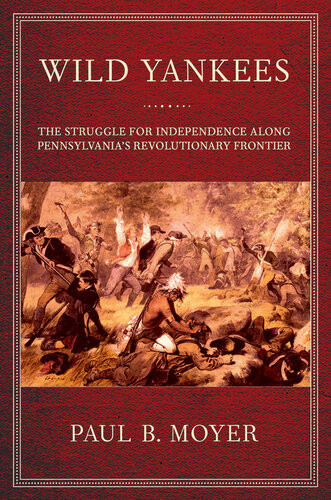 Wild Yankees The Struggle For Independence Along Pennsylvanias Revolutionary Frontier Paul B Moyer