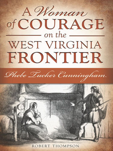 A Woman Of Courage On The West Virginia Frontier Phebe Tucker Cunningham Robert Thompson
