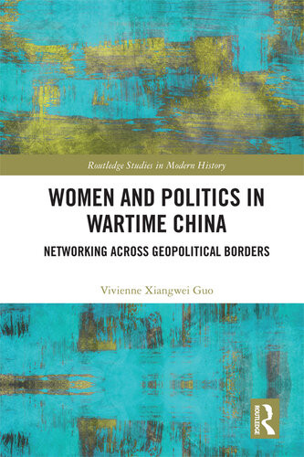 Women And Politics In Wartime China Networking Across Geopolitical Borders Vivienne Xiangwei Guo
