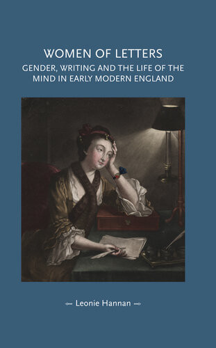 Women Of Letters Gender Writing And The Life Of The Mind In Early Modern England Leonie Hannan