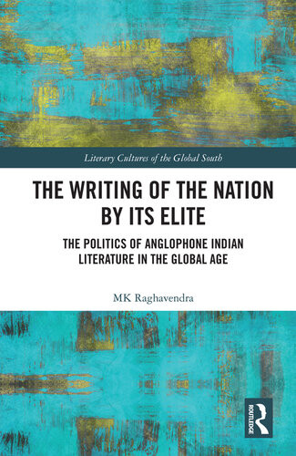 The Writing Of The Nation By Its Elite The Politics Of Anglophone Indian Literature In The Global Age Mk Raghavendra