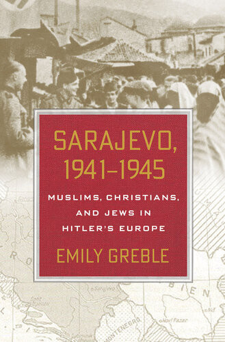 Sarajevo 19411945 Muslims Christians And Jews In Hitlers Europe Emily Greble