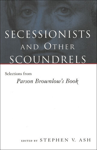 Secessionists And Other Scoundrels Selections From Parson Brownlows Book Stephen V Ash