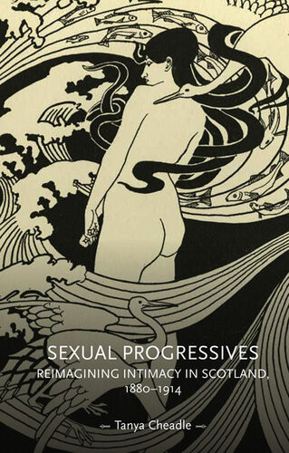 Sexual Progressives Reimagining Intimacy In Scotland 18801914 Tanya Cheadle