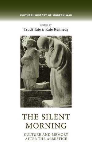 The Silent Morning Culture And Memory After The Armistice Cultural History Of Modern War Illustrated Trudi Tate Editor