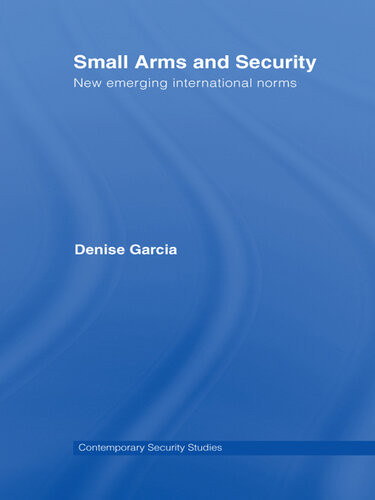 Small Arms And Security New Emerging International Norms Denise Garcia