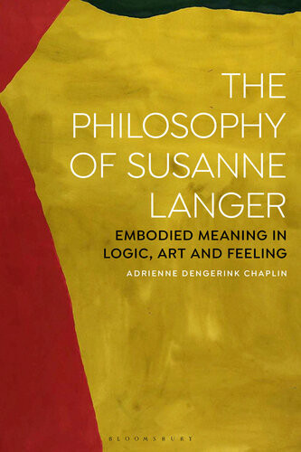 The Philosophy Of Susanne Langer Embodied Meaning In Logic Art And Feeling Adrienne Dengerink Chaplin