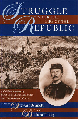 The Struggle For The Life Of The Republic A Civil War Narrative By Brevet Major Charles Dana Miller 76th Ohio Volunteer Infantry Illustrated Stewart Bennet Editor