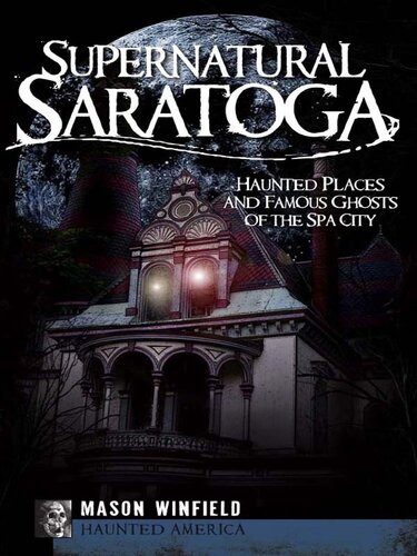 Supernatural Saratoga Haunted Places And Famous Ghosts Of The Spa City Mason Winfield
