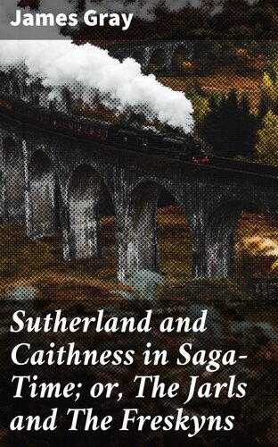 Sutherland And Caithness In Sagatime Or The Jarls And The Freskyns James Gray