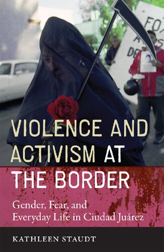 Violence And Activism At The Border Gender Fear And Everyday Life In Ciudad Juarez Kathleen Staudt