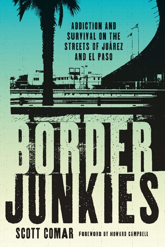 Border Junkies Addiction And Survival On The Streets Of Jurez And El Paso Scott Comar