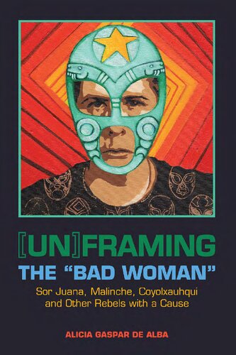 Unframing The Bad Woman Sor Juana Malinche Coyolxauhqui And Other Rebels With A Cause Alicia Gaspar De Alba