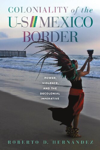 Coloniality Of The Usmexico Border Power Violence And The Decolonial Imperative 1st Edition Roberto D Hernndez