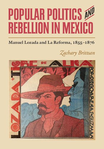 Popular Politics And Rebellion In Mexico Manuel Lozada And La Reforma 18551876 Zachary Brittsan