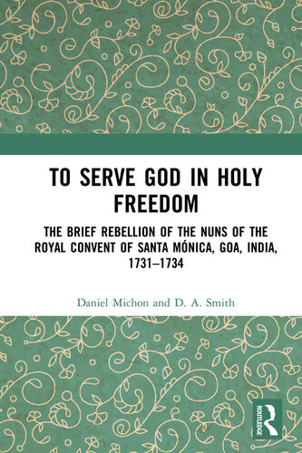 To Serve God In Holy Freedom The Brief Rebellion Of The Nuns Of The Royal Convent Of Santa Mnica Goa India 17311734 Daniel Michon D A Smith
