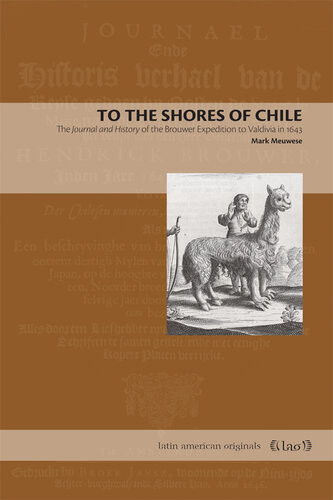 To The Shores Of Chile The Journal And History Of The Brouwer Expedition To Valdivia In 1643 Mark Meuwese