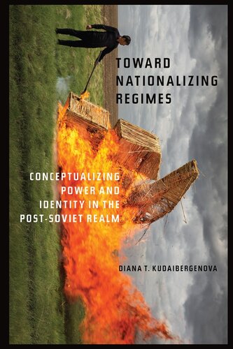 Toward Nationalizing Regimes Conceptualizing Power And Identity In The Postsoviet Realm Diana T Kudaibergenova