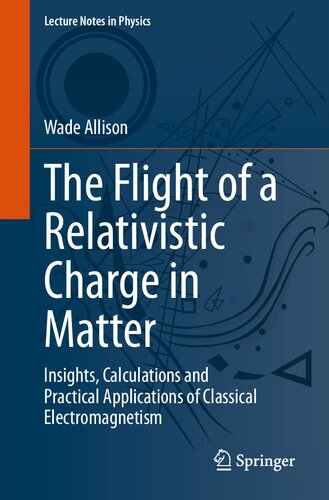 The Flight Of A Relativistic Charge In Matter Insights Calculations And Practical Applications Of Classical Electromagnetism 1st Edition Wade Allison